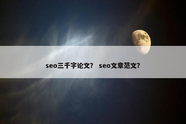 seo三千字论文？ seo文章范文？