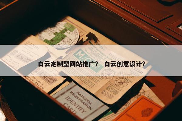 白云定制型网站推广？ 白云创意设计？