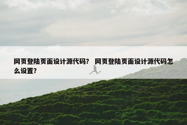网页登陆页面设计源代码？ 网页登陆页面设计源代码怎么设置？