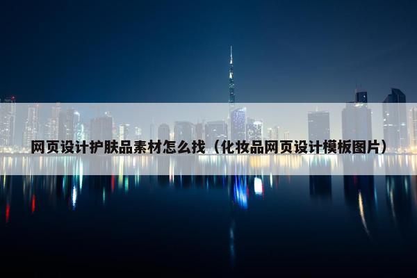 网页设计护肤品素材怎么找（化妆品网页设计模板图片）