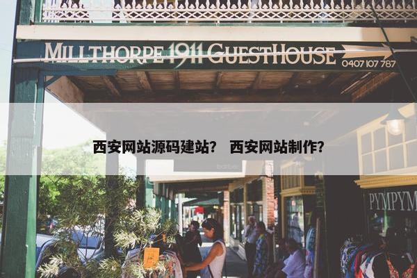 西安网站源码建站？ 西安网站制作？