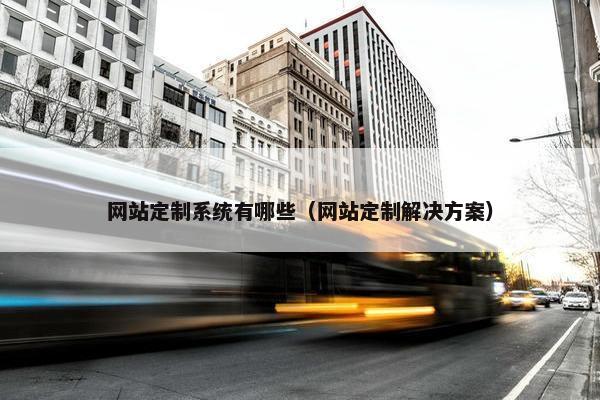 网站定制系统有哪些（网站定制解决方案）