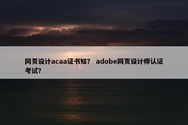 网页设计acaa证书知？ adobe网页设计师认证考试？