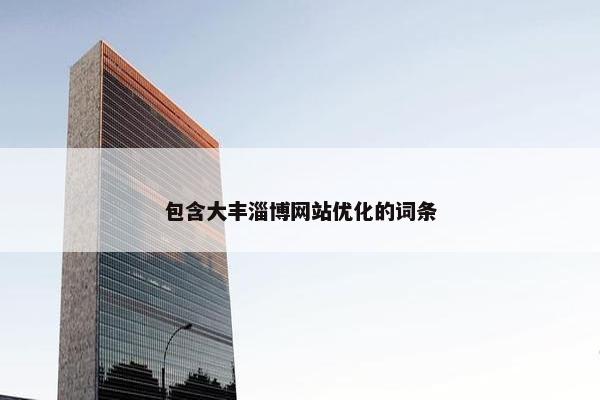 包含大丰淄博网站优化的词条