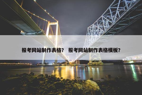 报考网站制作表格？ 报考网站制作表格模板？