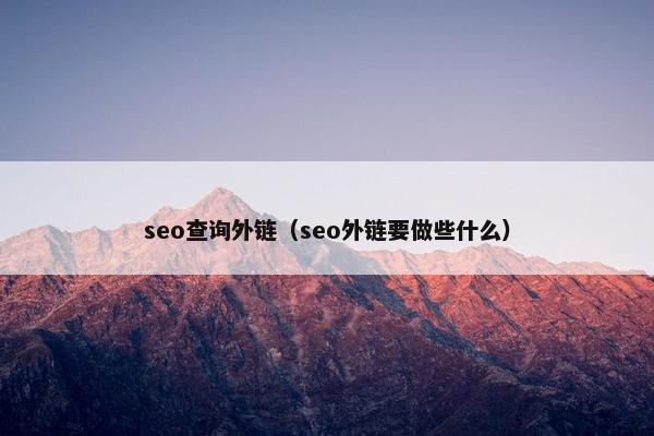 seo查询外链（seo外链要做些什么）