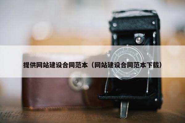提供网站建设合同范本（网站建设合同范本下载）