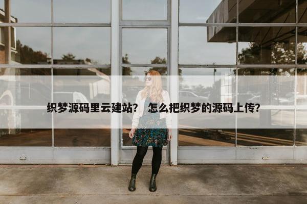 织梦源码里云建站？ 怎么把织梦的源码上传？