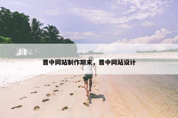 晋中网站制作期末，晋中网站设计