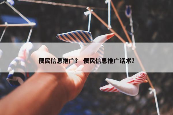 便民信息推广？ 便民信息推广话术？