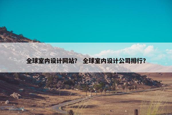全球室内设计网站？ 全球室内设计公司排行？