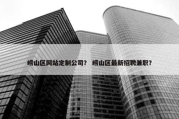 崂山区网站定制公司？ 崂山区最新招聘兼职？