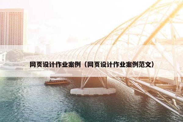 网页设计作业案例（网页设计作业案例范文）