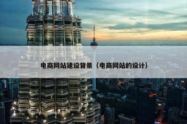 电商网站建设背景（电商网站的设计）