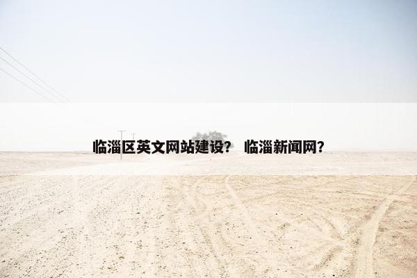 临淄区英文网站建设？ 临淄新闻网？