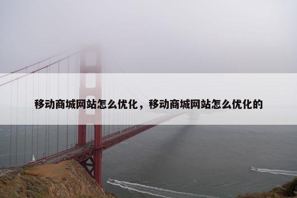 移动商城网站怎么优化，移动商城网站怎么优化的