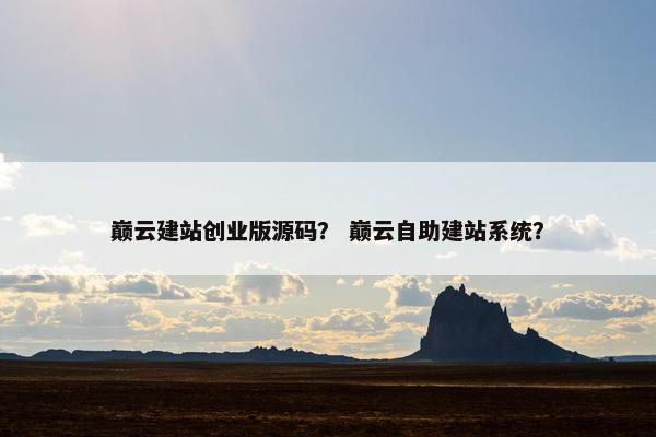 巅云建站创业版源码？ 巅云自助建站系统？
