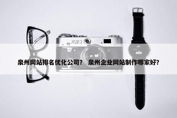 泉州网站排名优化公司？ 泉州企业网站制作哪家好？