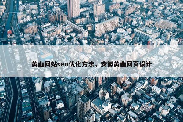 黄山网站seo优化方法，安徽黄山网页设计
