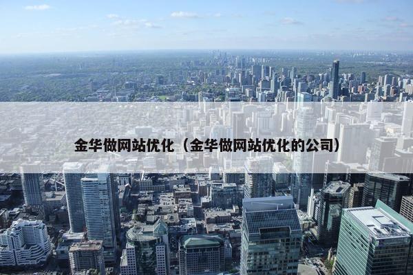 金华做网站优化（金华做网站优化的公司）