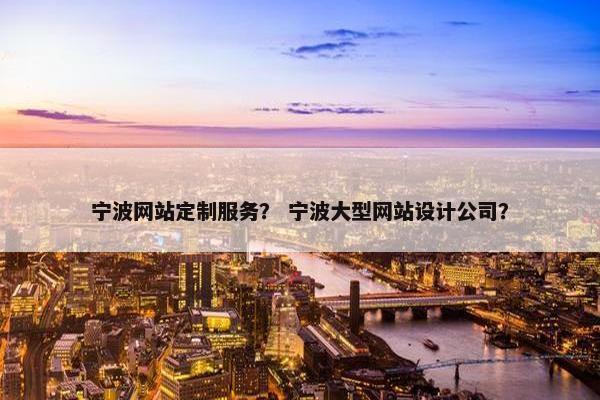 宁波网站定制服务？ 宁波大型网站设计公司？
