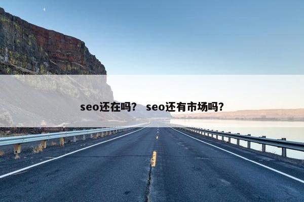 seo还在吗？ seo还有市场吗？