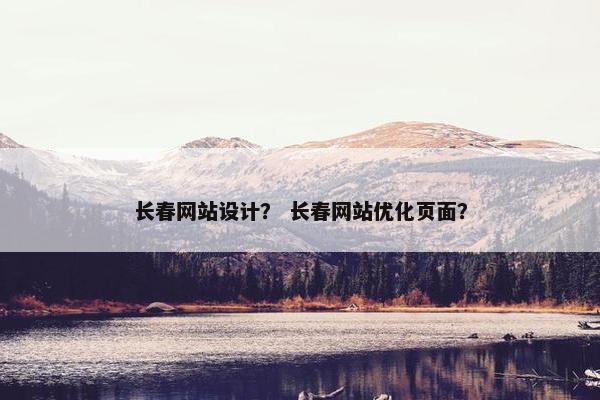长春网站设计？ 长春网站优化页面？