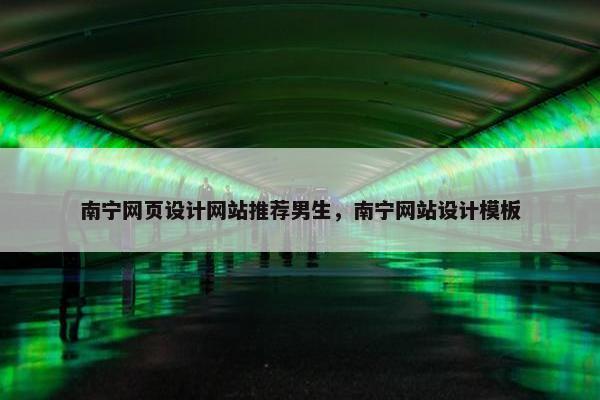 南宁网页设计网站推荐男生，南宁网站设计模板