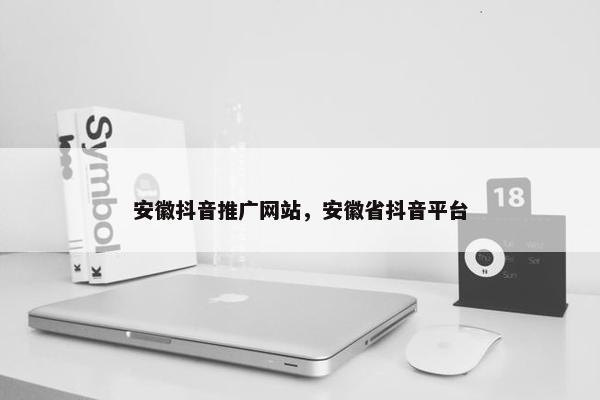 安徽抖音推广网站，安徽省抖音平台