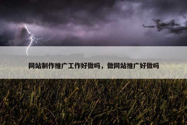 网站制作推广工作好做吗，做网站推广好做吗