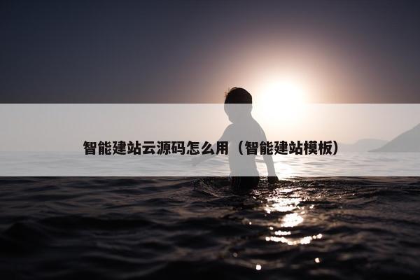 智能建站云源码怎么用（智能建站模板）