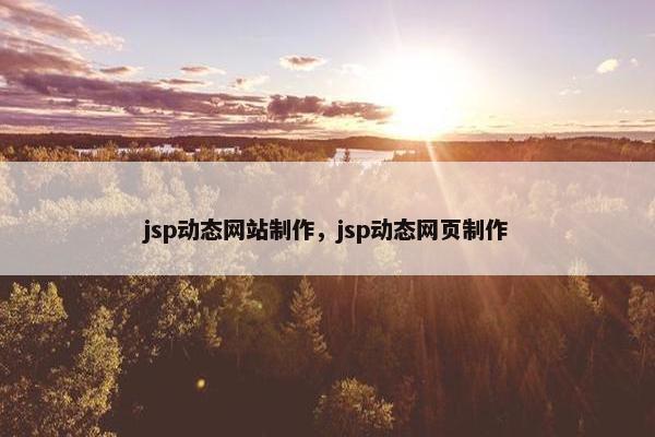 jsp动态网站制作，jsp动态网页制作