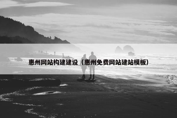 惠州网站构建建设（惠州免费网站建站模板）