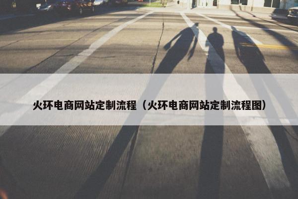 火环电商网站定制流程（火环电商网站定制流程图）