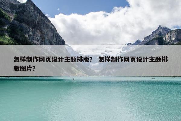 怎样制作网页设计主题排版？ 怎样制作网页设计主题排版图片？