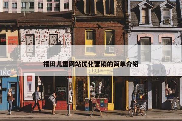 福田儿童网站优化营销的简单介绍
