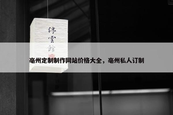 亳州定制制作网站价格大全，亳州私人订制