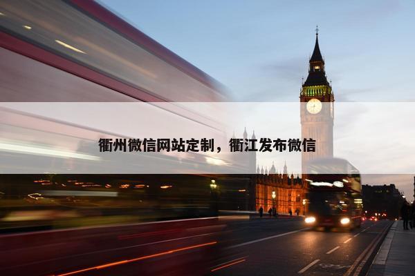 衢州微信网站定制，衢江发布微信