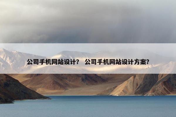 公司手机网站设计？ 公司手机网站设计方案？