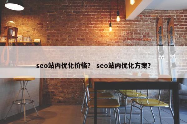 seo站内优化价格？ seo站内优化方案？
