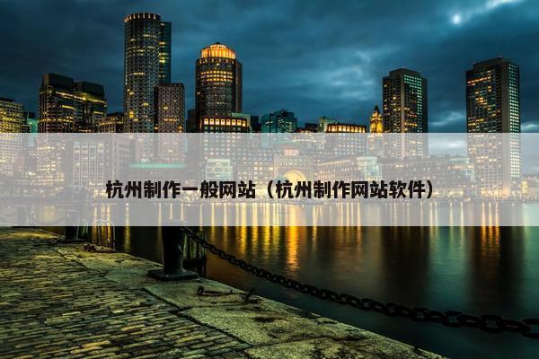 杭州制作一般网站（杭州制作网站软件）