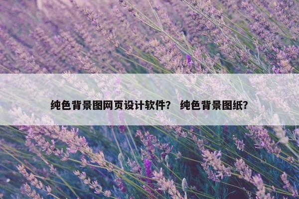 纯色背景图网页设计软件？ 纯色背景图纸？