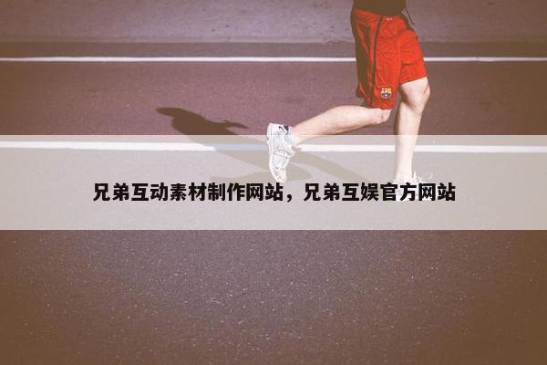 兄弟互动素材制作网站，兄弟互娱官方网站