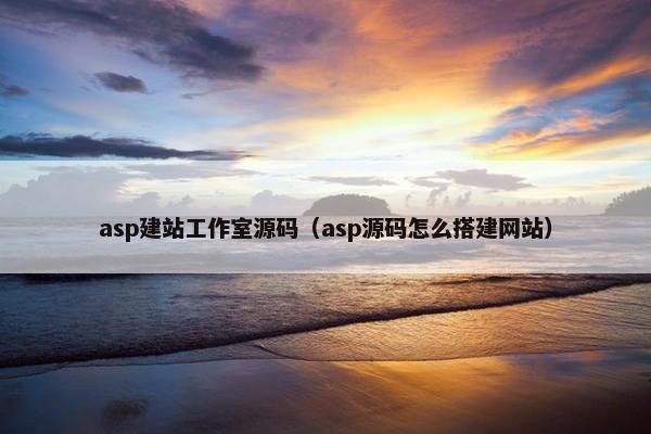 asp建站工作室源码（asp源码怎么搭建网站）