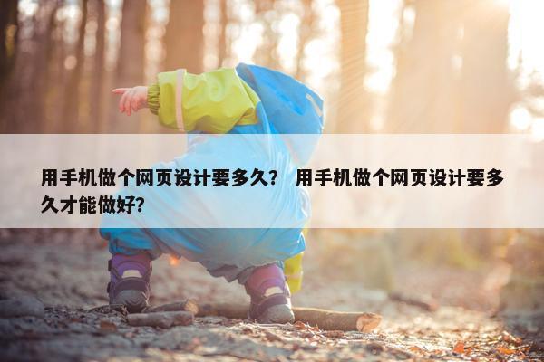 用手机做个网页设计要多久？ 用手机做个网页设计要多久才能做好？