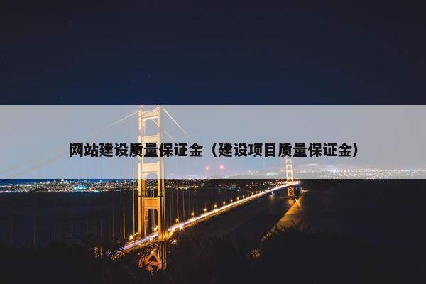 网站建设质量保证金（建设项目质量保证金）