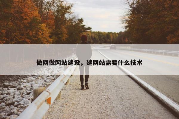 做网做网站建设，建网站需要什么技术
