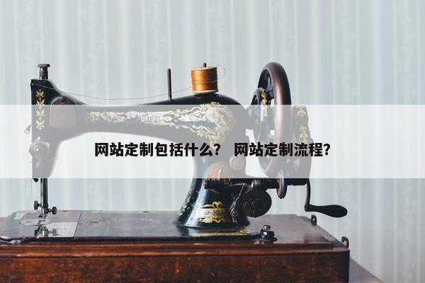 网站定制包括什么？ 网站定制流程？
