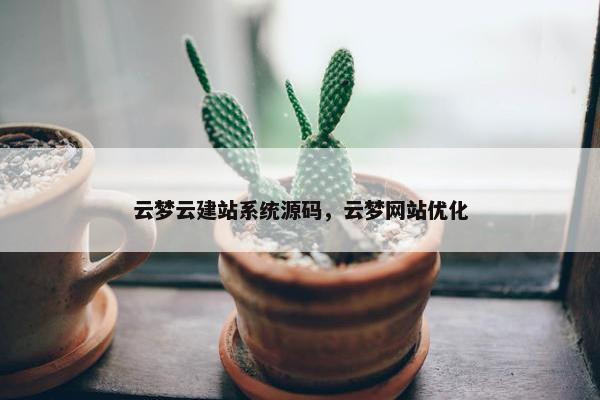 云梦云建站系统源码，云梦网站优化