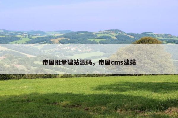 帝国批量建站源码，帝国cms建站
